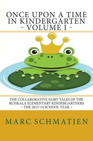 Once Upon a Time in Kindergarten - Volume I: The Collaborative Fairy Tales of the Ruhkala Elementary Kindergartners - The 2013-14 School Year