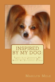 Title: Inspired By My Dog: Three Life Lessons My Papillon Taught Me When He Defeated Death, Author: Marilyn Mele