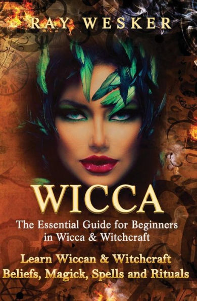 Wicca: The Essential Guide for Beginners in Wicca & Witchcraft: Learn Wiccan & Witchcraft Beliefs, Magick, Spells and Rituals