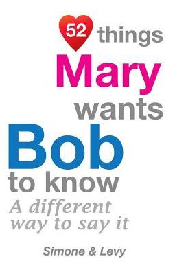 52 Things Mary Wants Bob To Know: A Different Way To Say It
