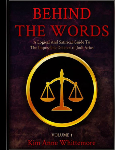 Behind The Words: A Logical and Satirical Guide to the Impossible Defense of Jodi Arias