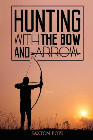 Title: Hunting with the Bow and Arrow, Author: Saxton Pope