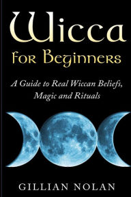 Title: Wicca for Beginners: A Guide to Real Wiccan Beliefs, Magic and Rituals, Author: Gillian Nolan