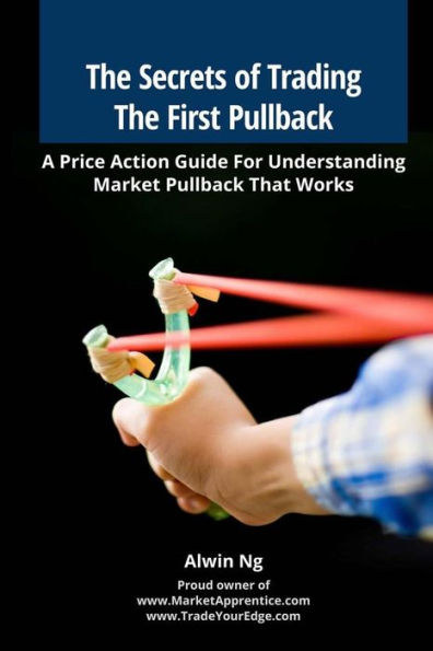 The Secrets of Trading The First Pullback: A Price Action Guide For Understanding Market Pullback That Works