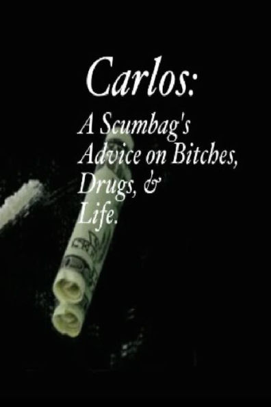 Carlos: A Scumbag's Advice on Bitches, Drugs, & Life.