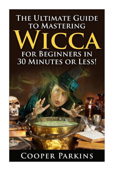 Wicca: The Ultimate Guide to Mastering Wicca for Beginners in 30 Minutes of Less!