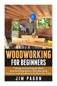 Title: Woodworking for Beginners: 7 Steps to Learning the Very Best Woodworking Basics, Woodworking Projects, and Woodworking Plans!, Author: Jim Pagon