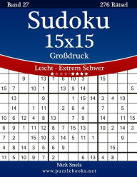 Title: Sudoku 15x15 Großdruck - Leicht bis Extrem Schwer - Band 27 - 276 Rätsel, Author: Nick Snels