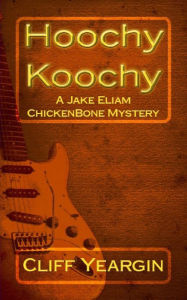 Title: Hoochy Koochy: A Jake Eliam ChickenBone Mystery, Author: Cliff Yeargin