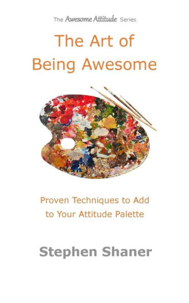 The Art of Being Awesome: Proven Techniques to Add to Your Attitude Palette