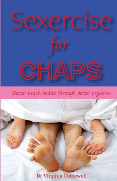 Sexercise for Chaps: Like a Workout, But Better. Better Beach Bodies Through Better Orgasms