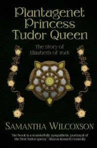 Title: Plantagenet Princess Tudor Queen: The Story of Elizabeth of York, Author: Samantha Wilcoxson