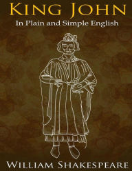 Title: King John In Plain and Simple English: (A Modern Translation and the Original Version), Author: Bookcaps