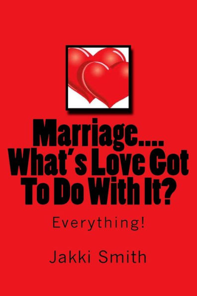 Marriage...What's Love Got To Do With It?: Everything!