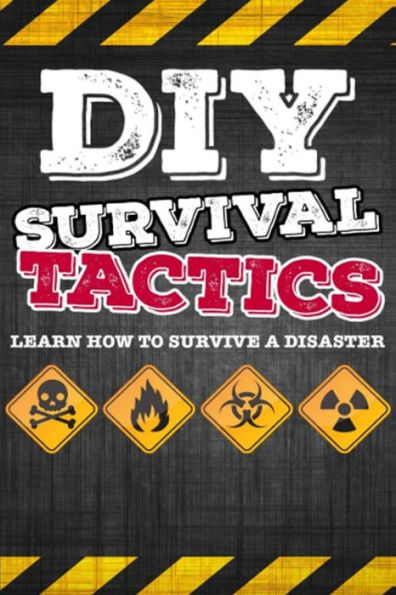 DIY Survival Tactics: DIY Survival Guide - Tactics That Everyone Should Know - Learn How to Survive a Disaster