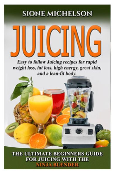Juicing: The Ultimate Beginners Guide For Juicing With The Ninja