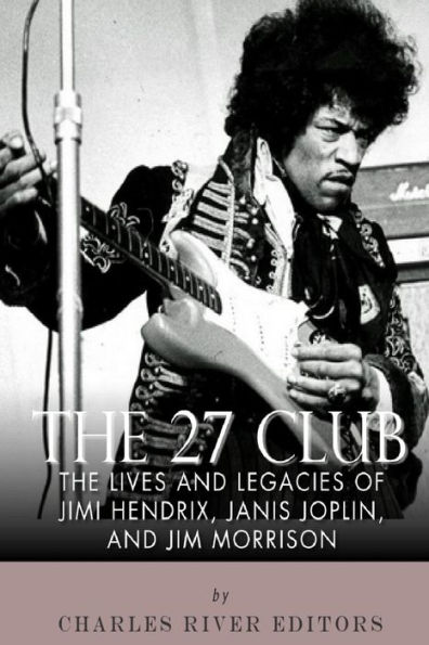 The 27 Club: The Lives and Legacies of Jimi Hendrix, Janis Joplin, and Jim Morrison