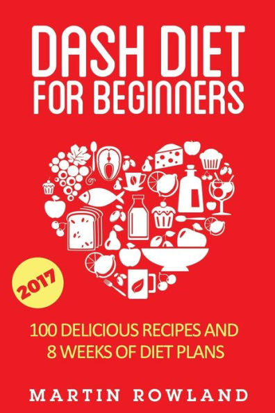 DASH Diet For Beginners: 40 Delicious Recipes And 8 Weeks Of Diet Plans