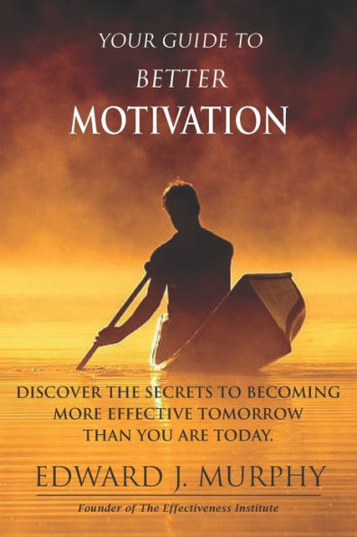 Your Guide to Better MOTIVATION: Discover the SECRETS to Becoming More Effective Tomorrow Than You Are Today