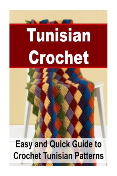 Tunisian Crochet: Easy and Quick Guide to Crochet Tunisian Patterns: Tunisian Crochet, Tunisian Crochet Patterns, Tunisian Crochet for Beginners,New Tunisian Crochet,Inspiring Tunisian Crochet