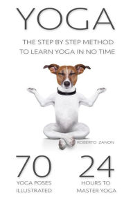 Title: Yoga: The Modern Step By Step Method - 70 Key Yoga Poses for Beginners to Learn Yoga in NO TIME!!!, Author: Roberto Zanon
