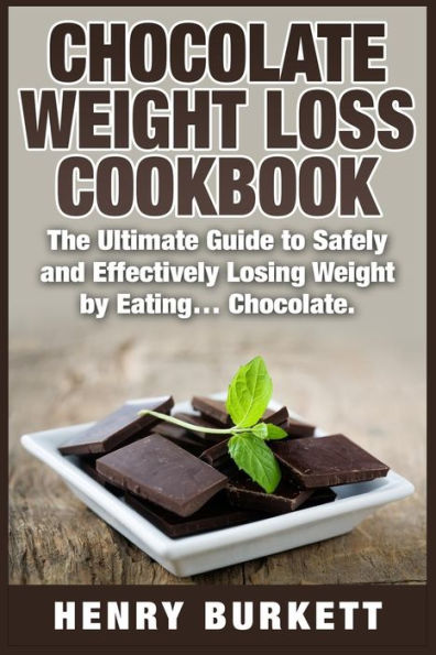 Chocolate Weight Loss Cookbook: The Ultimate Guide to Safely and Effectively Losing Weight by Eating... Chocolate.