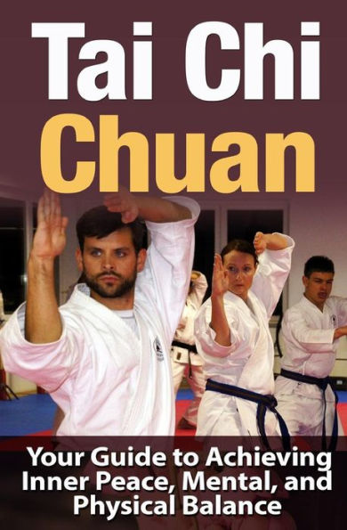 Tai Chi Chuan: Your Guide to Achieving Inner Peace, Mental, and Physical Balance