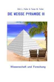 Title: Die weisse Pyramide III: Wissenschaft und Forschung, Author: Tanja M Feiler F