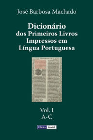 Title: Dicionário dos Primeiros Livros Impressos em Língua Portuguesa: Vol. I - A-C, Author: Josï Barbosa Machado