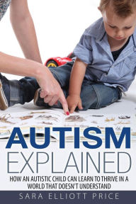 Title: Autism Explained: How an Autistic Child Can Learn to Thrive in a World That Doesn, Author: Sara Elliott Price