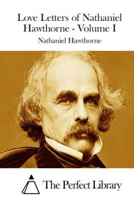 Title: Love Letters of Nathaniel Hawthorne - Volume I, Author: The Perfect Library