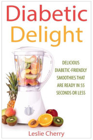 Title: Diabetic Delight: Delicious Diabetic-Friendly Smoothies That Are Ready in 55 Seconds or Less, Author: Leslie Cherry