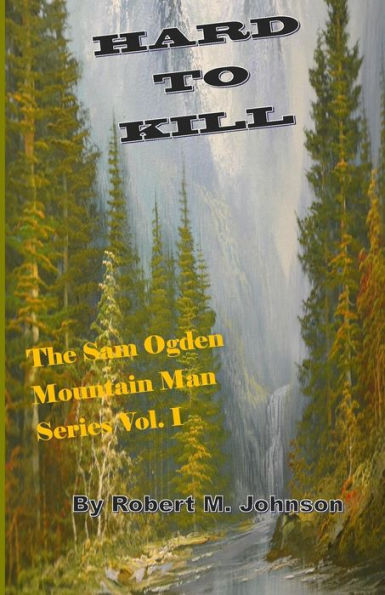 Hard To Kill: The Sam Ogden Mountain Man Series Vol. I