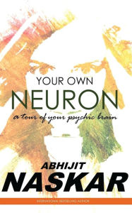 Title: Your Own Neuron: A Tour of Your Psychic Brain, Author: Abhijit Naskar