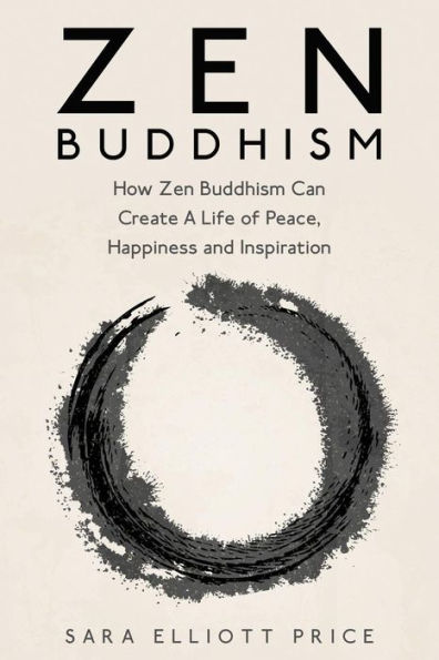 Zen Buddhism: How Buddhism Can Create a Life of Peace, Happiness and Inspiration
