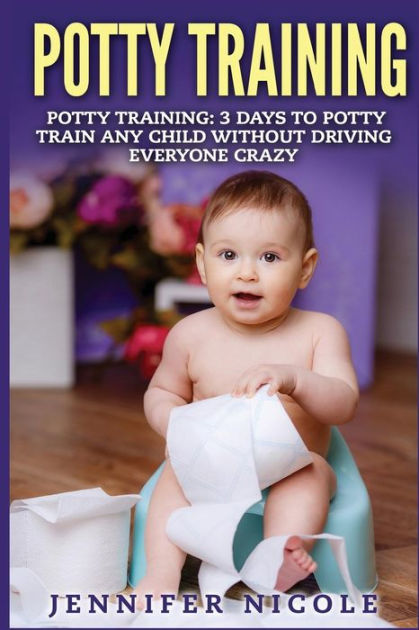 Potty Training: 3 Days to Potty Train Any Child Without Driving ...