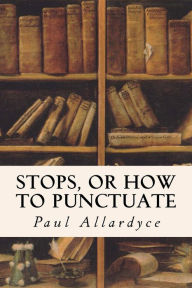 Title: Stops, Or How to Punctuate, Author: Paul Allardyce