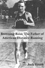 Title: Browning Ross: Father of American Distance Running, Author: Jack Heath