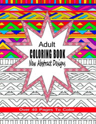 Title: Adult Coloring Book New Abstract Designs: Stress Relief, Meditation or For Fun With Over 40 Pages To Color, Author: Coloring Books 4 You