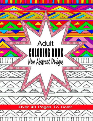 Download Adult Coloring Book New Abstract Designs Stress Relief Meditation Or For Fun With Over 40 Pages To Color By Coloring Books 4 You Paperback Barnes Noble