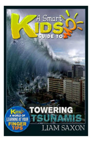 Title: A Smart Kids Guide To TOWERING TSUNAMIS: A World Of Learning At Your Fingertips, Author: Liam Saxon