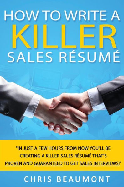 How to Write a Killer Sales Resume: Gain an Unfair Advantage! Learn How to Prepare a Kick-Ass Sales Resume (CV) that's GUARANTEED to Land You Dream Sales Job Interviews Using Proven Tactics that 99% other Candidates Don't Know!