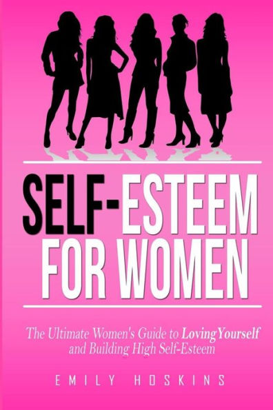 Self-Esteem For Women: The Ultimate Women's Guide to Loving Yourself and Building High Self-Esteem