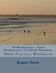 Title: 30 Worksheets - Find Predecessor of 3 Digit Numbers: Math Practice Workbook, Author: Kapoo Stem