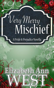 Title: Very Merry Mischief: A Pride and Prejudice Novella Variation, Author: Elizabeth Ann West