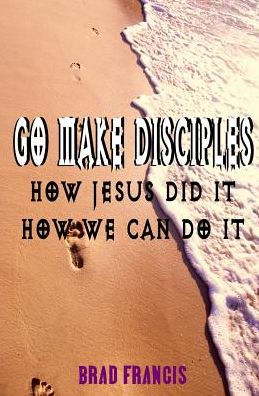 Go Make Disciples: How Jesus Did It, How We Can Do It