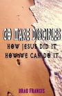 Go Make Disciples: How Jesus Did It, How We Can Do It