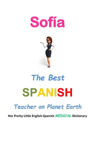 Sofía, The Best Spanish Teacher on Planet Earth: Her Pretty Little English-Spanish Medical Dictionary