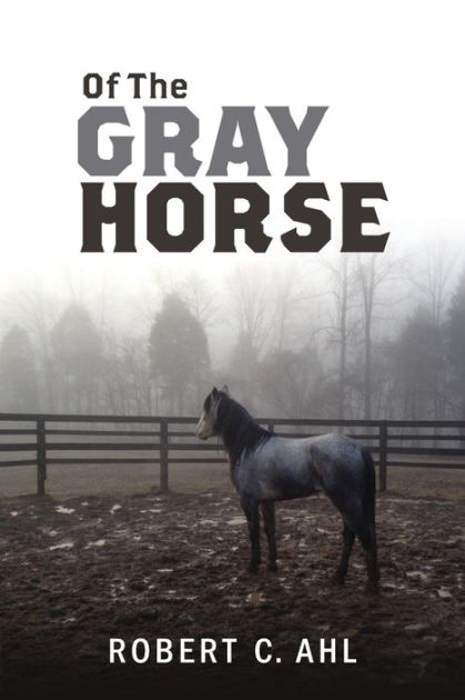 Of The Gray Horse by Robert C. Ahl, Paperback | Barnes & Noble®