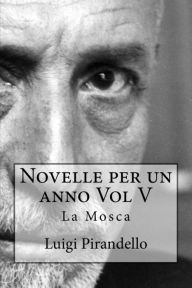 Title: Novelle per un anno Vol V La Mosca: La mosca, L'eresia Catara, Le sorprese della scienza, Le medaglie, La Madonnina, La berretta di Padova, Lo scaldino, Lontano, la fede..., Author: Luigi Pirandello